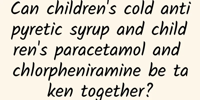 Can children's cold antipyretic syrup and children's paracetamol and chlorpheniramine be taken together?