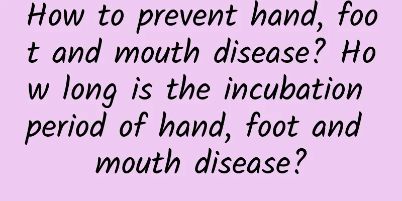 How to prevent hand, foot and mouth disease? How long is the incubation period of hand, foot and mouth disease?