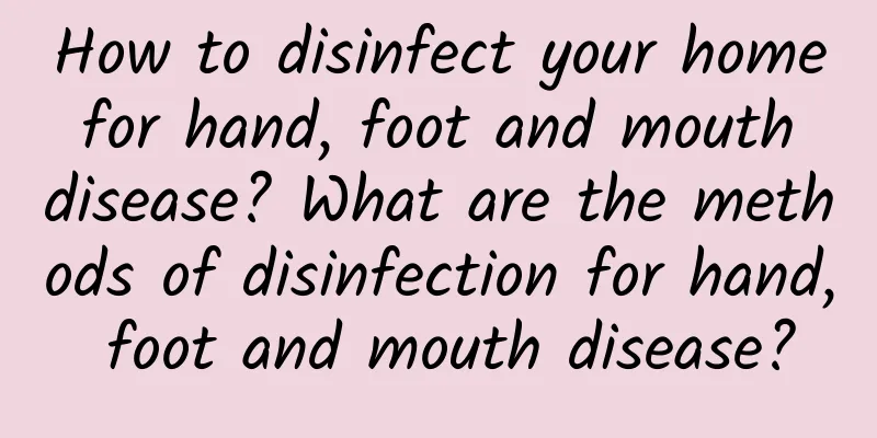 How to disinfect your home for hand, foot and mouth disease? What are the methods of disinfection for hand, foot and mouth disease?
