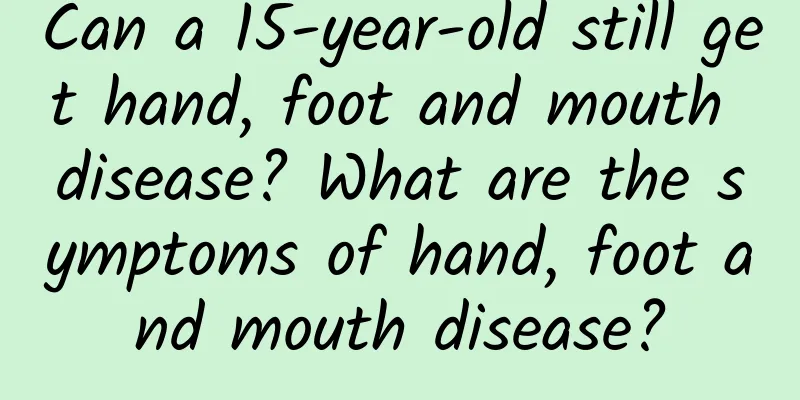 Can a 15-year-old still get hand, foot and mouth disease? What are the symptoms of hand, foot and mouth disease?