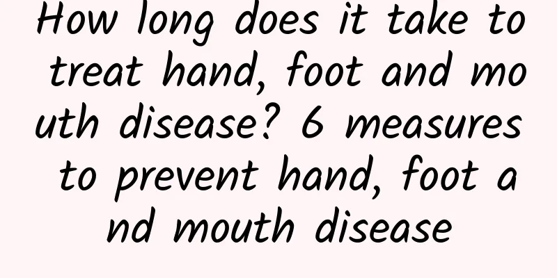 How long does it take to treat hand, foot and mouth disease? 6 measures to prevent hand, foot and mouth disease