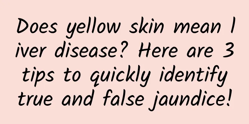 Does yellow skin mean liver disease? Here are 3 tips to quickly identify true and false jaundice!