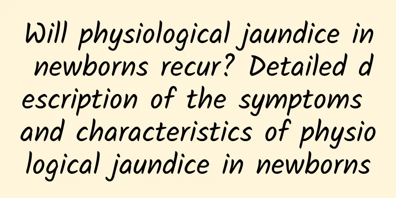 Will physiological jaundice in newborns recur? Detailed description of the symptoms and characteristics of physiological jaundice in newborns