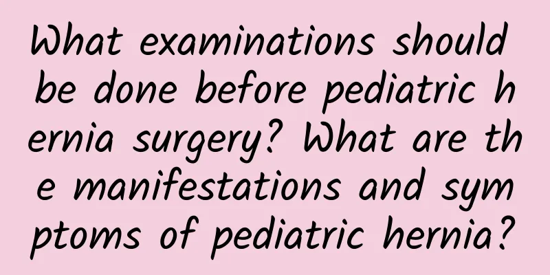 What examinations should be done before pediatric hernia surgery? What are the manifestations and symptoms of pediatric hernia?