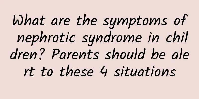 What are the symptoms of nephrotic syndrome in children? Parents should be alert to these 4 situations