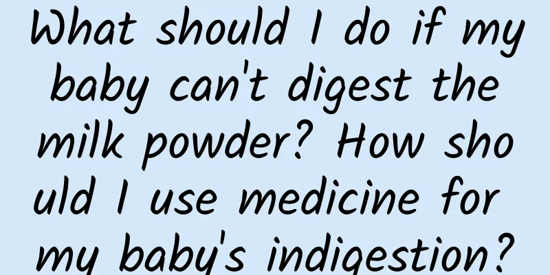 What should I do if my baby can't digest the milk powder? How should I use medicine for my baby's indigestion?