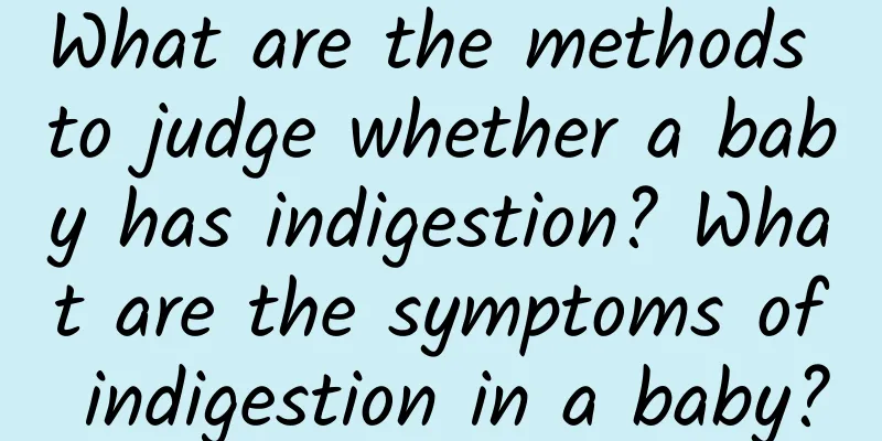 What are the methods to judge whether a baby has indigestion? What are the symptoms of indigestion in a baby?