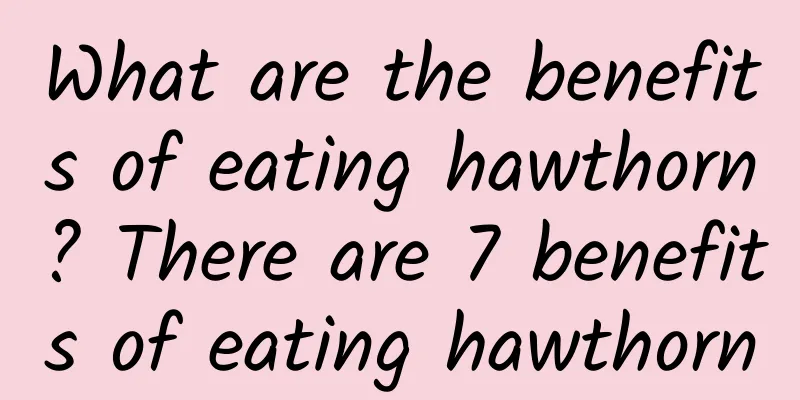 What are the benefits of eating hawthorn? There are 7 benefits of eating hawthorn