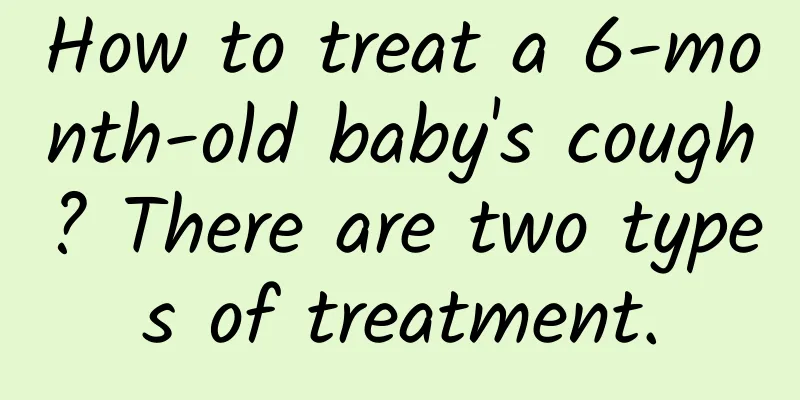 How to treat a 6-month-old baby's cough? There are two types of treatment.