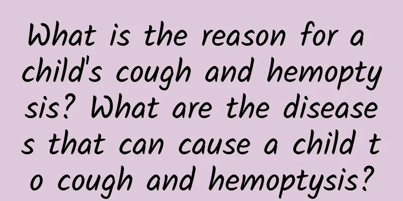 What is the reason for a child's cough and hemoptysis? What are the diseases that can cause a child to cough and hemoptysis?