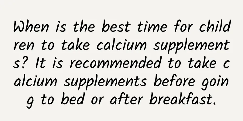 When is the best time for children to take calcium supplements? It is recommended to take calcium supplements before going to bed or after breakfast.
