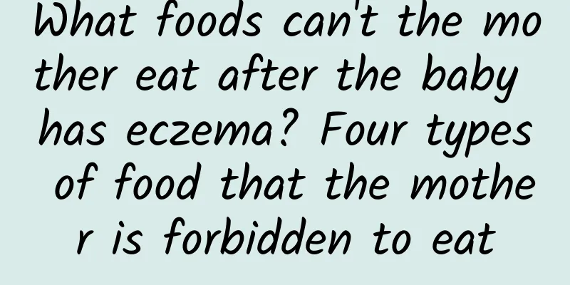 What foods can't the mother eat after the baby has eczema? Four types of food that the mother is forbidden to eat