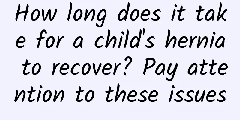 How long does it take for a child's hernia to recover? Pay attention to these issues
