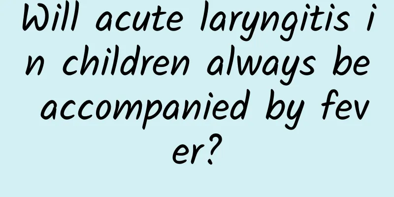 Will acute laryngitis in children always be accompanied by fever?