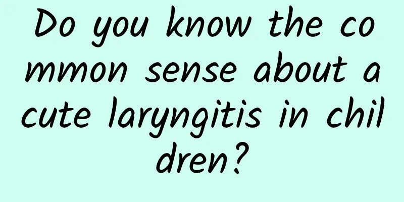 Do you know the common sense about acute laryngitis in children?