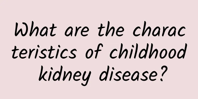 What are the characteristics of childhood kidney disease?